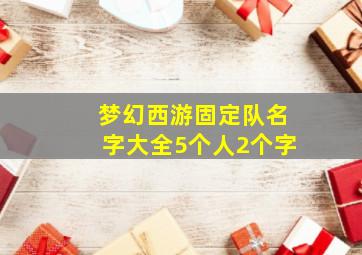 梦幻西游固定队名字大全5个人2个字