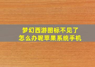 梦幻西游图标不见了怎么办呢苹果系统手机