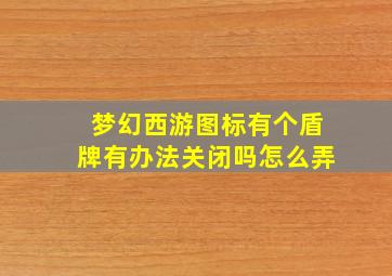 梦幻西游图标有个盾牌有办法关闭吗怎么弄