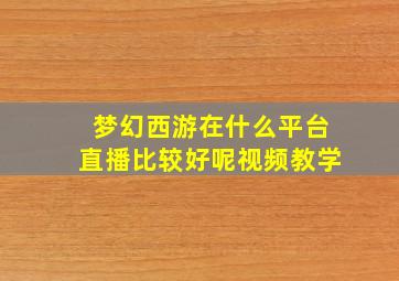 梦幻西游在什么平台直播比较好呢视频教学