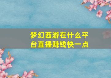 梦幻西游在什么平台直播赚钱快一点