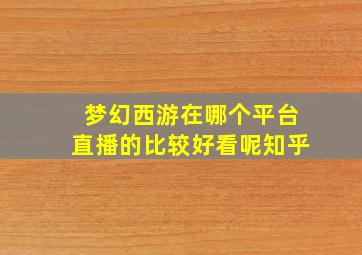 梦幻西游在哪个平台直播的比较好看呢知乎