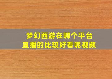 梦幻西游在哪个平台直播的比较好看呢视频