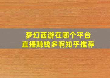 梦幻西游在哪个平台直播赚钱多啊知乎推荐