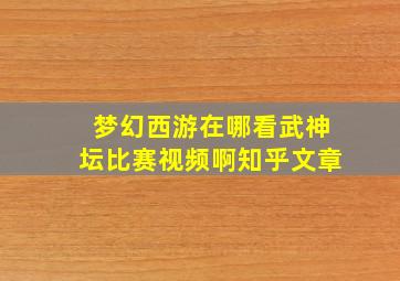 梦幻西游在哪看武神坛比赛视频啊知乎文章