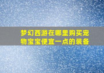 梦幻西游在哪里购买宠物宝宝便宜一点的装备