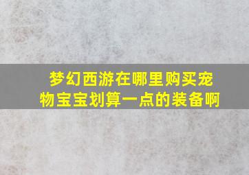 梦幻西游在哪里购买宠物宝宝划算一点的装备啊