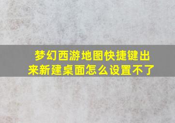 梦幻西游地图快捷键出来新建桌面怎么设置不了