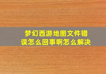 梦幻西游地图文件错误怎么回事啊怎么解决