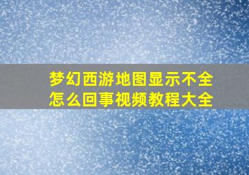 梦幻西游地图显示不全怎么回事视频教程大全