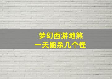 梦幻西游地煞一天能杀几个怪