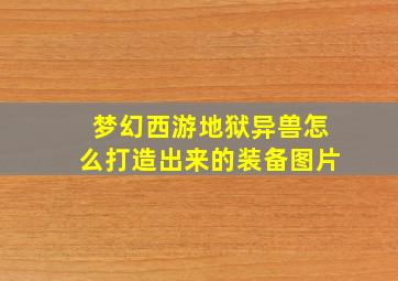 梦幻西游地狱异兽怎么打造出来的装备图片