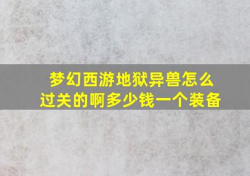 梦幻西游地狱异兽怎么过关的啊多少钱一个装备