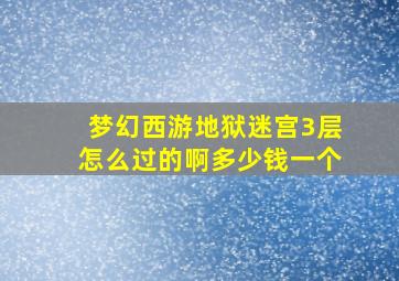 梦幻西游地狱迷宫3层怎么过的啊多少钱一个