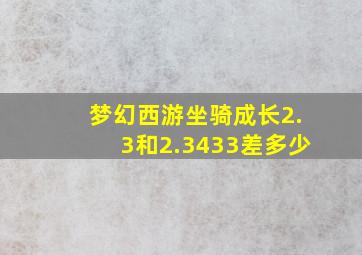 梦幻西游坐骑成长2.3和2.3433差多少