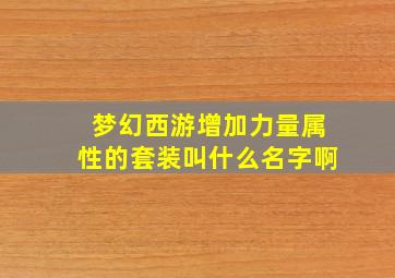 梦幻西游增加力量属性的套装叫什么名字啊