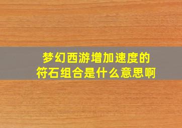 梦幻西游增加速度的符石组合是什么意思啊