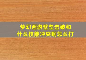 梦幻西游壁垒击破和什么技能冲突啊怎么打