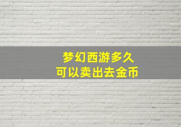 梦幻西游多久可以卖出去金币