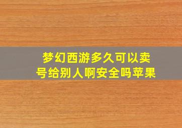 梦幻西游多久可以卖号给别人啊安全吗苹果