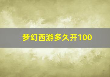 梦幻西游多久开100