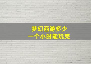 梦幻西游多少一个小时能玩完