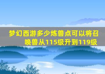 梦幻西游多少炼兽点可以将召唤兽从115级升到119级