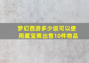 梦幻西游多少级可以使用藏宝阁出售10件物品