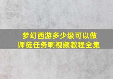 梦幻西游多少级可以做师徒任务啊视频教程全集