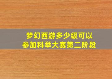 梦幻西游多少级可以参加科举大赛第二阶段