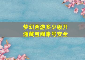 梦幻西游多少级开通藏宝阁账号安全