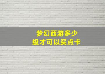 梦幻西游多少级才可以买点卡