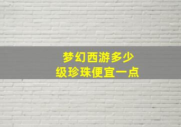 梦幻西游多少级珍珠便宜一点