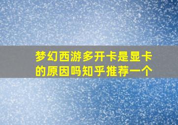 梦幻西游多开卡是显卡的原因吗知乎推荐一个