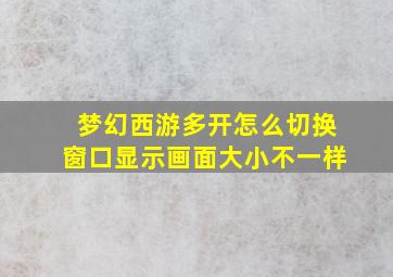 梦幻西游多开怎么切换窗口显示画面大小不一样