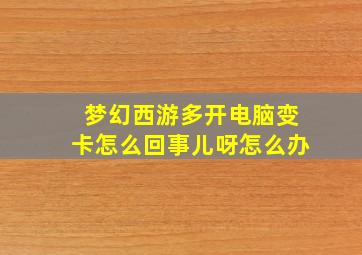 梦幻西游多开电脑变卡怎么回事儿呀怎么办