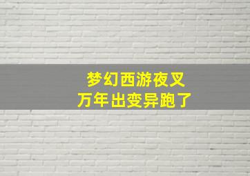 梦幻西游夜叉万年出变异跑了