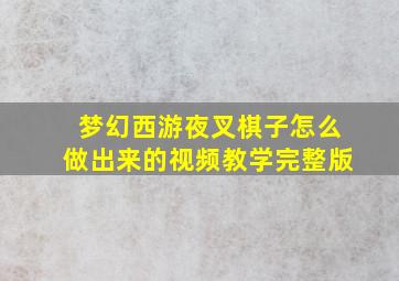 梦幻西游夜叉棋子怎么做出来的视频教学完整版