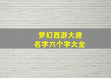 梦幻西游大唐名字六个字大全