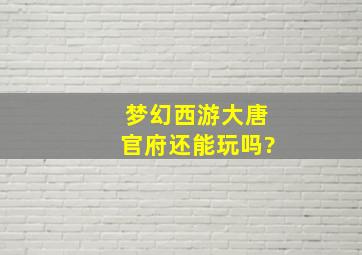 梦幻西游大唐官府还能玩吗?