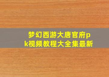 梦幻西游大唐官府pk视频教程大全集最新