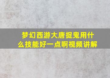 梦幻西游大唐捉鬼用什么技能好一点啊视频讲解