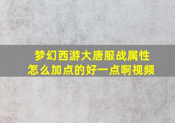 梦幻西游大唐服战属性怎么加点的好一点啊视频