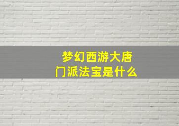 梦幻西游大唐门派法宝是什么