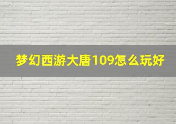 梦幻西游大唐109怎么玩好