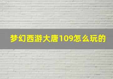 梦幻西游大唐109怎么玩的