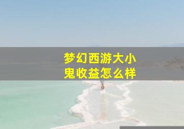 梦幻西游大小鬼收益怎么样