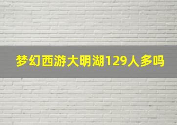 梦幻西游大明湖129人多吗