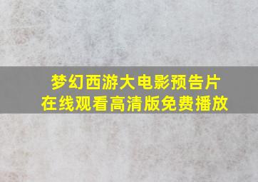 梦幻西游大电影预告片在线观看高清版免费播放