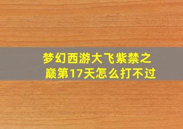 梦幻西游大飞紫禁之巅第17天怎么打不过